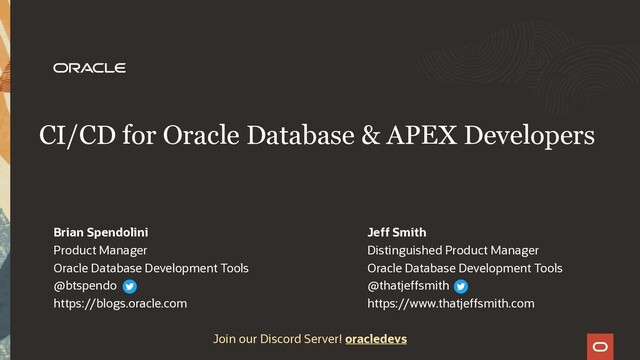 CI/CD for Oracle Database & APEX Developers
Brian Spendolini
Product Manager
Oracle Database Development Tools
@btspendo
https://blogs.oracle.com
Join our Discord Server! oracledevs
Jeff Smith
Distinguished Product Manager
Oracle Database Development Tools
@thatjeffsmith
https://www.thatjeffsmith.com
