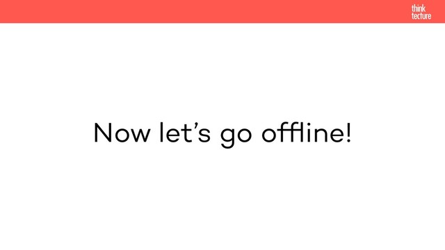 Now let’s go ofﬂine!
