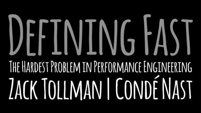 Defining Fast
The Hardest Problem in Performance Engineering
Zack Tollman | Condé Nast

