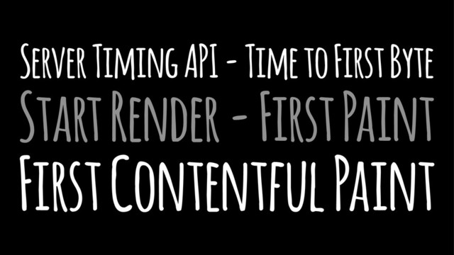 Server Timing API - Time to First Byte
Start Render - First Paint
First Contentful Paint
