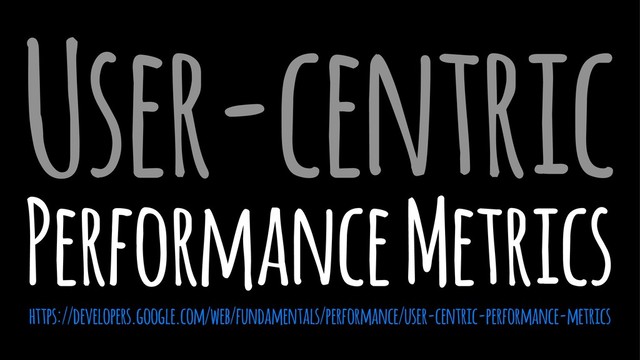 User-centric
Performance Metrics
https://developers.google.com/web/fundamentals/performance/user-centric-performance-metrics
