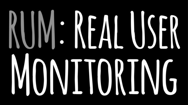 RUM: Real User
Monitoring
