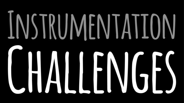 Instrumentation
Challenges
