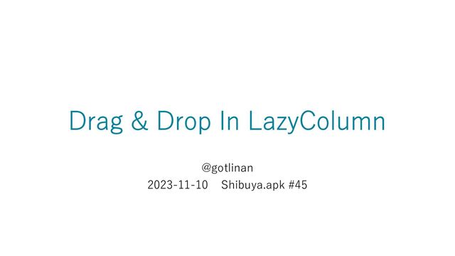 Drag & Drop In LazyColumn
@gotlinan
2023-11-10 Shibuya.apk #45
