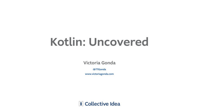 Kotlin: Uncovered
Victoria Gonda
www.victoriagonda.com
@TTGonda
