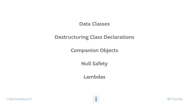 collectiveidea.com @TTGonda
Data Classes
Destructuring Class Declarations
Companion Objects
Null Safety
Lambdas
