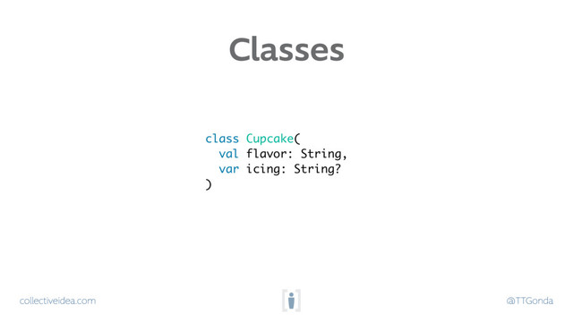 collectiveidea.com @TTGonda
class Cupcake(
val flavor: String,
var icing: String?
)
Classes
