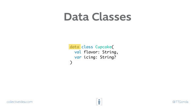collectiveidea.com @TTGonda
data class Cupcake(
val flavor: String,
var icing: String?
)
Data Classes
