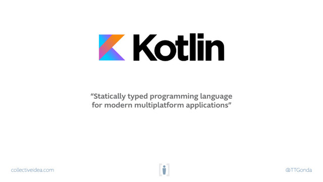 collectiveidea.com @TTGonda
“Statically typed programming language
for modern multiplatform applications”
