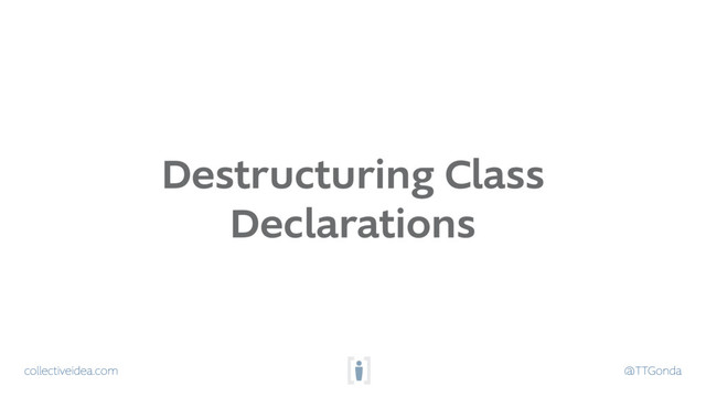 collectiveidea.com @TTGonda
Destructuring Class
Declarations
