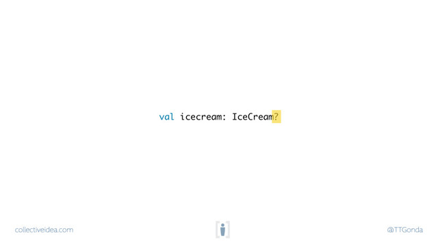 collectiveidea.com @TTGonda
val icecream: IceCream?
