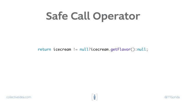 collectiveidea.com @TTGonda
return icecream != null?icecream.getFlavor():null;
Safe Call Operator
