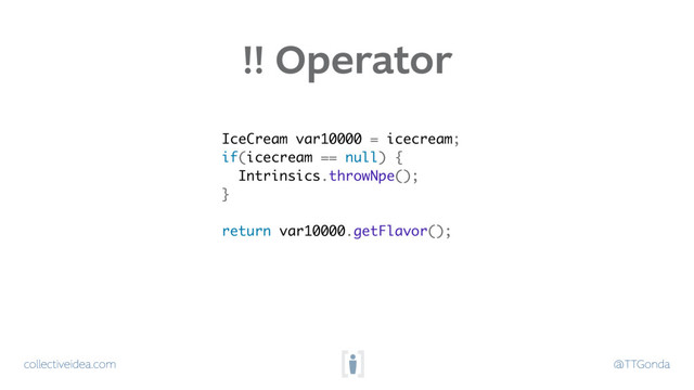 collectiveidea.com @TTGonda
IceCream var10000 = icecream;
if(icecream == null) {
Intrinsics.throwNpe();
}
return var10000.getFlavor();
!! Operator
