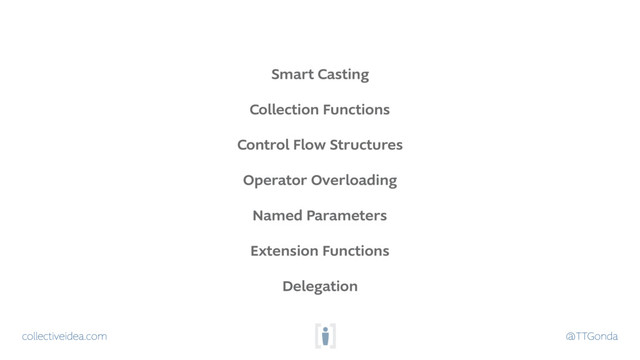 collectiveidea.com @TTGonda
Smart Casting
Collection Functions
Control Flow Structures
Operator Overloading
Named Parameters
Extension Functions
Delegation
