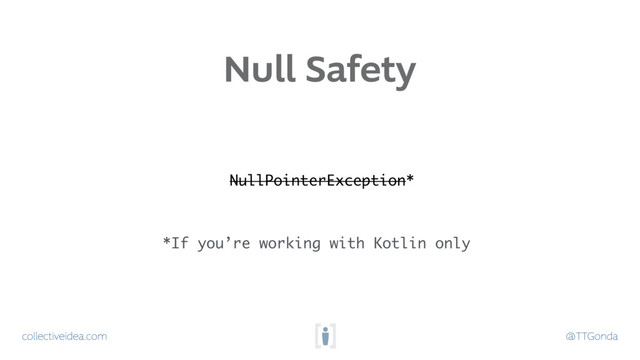collectiveidea.com @TTGonda
Null Safety
NullPointerException*
*If you’re working with Kotlin only
