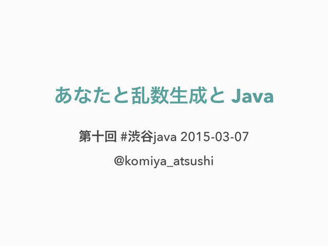 ͋ͳͨͱཚ਺ੜ੒ͱ Java
ୈेճ #ौ୩java 2015-03-07
@komiya_atsushi
