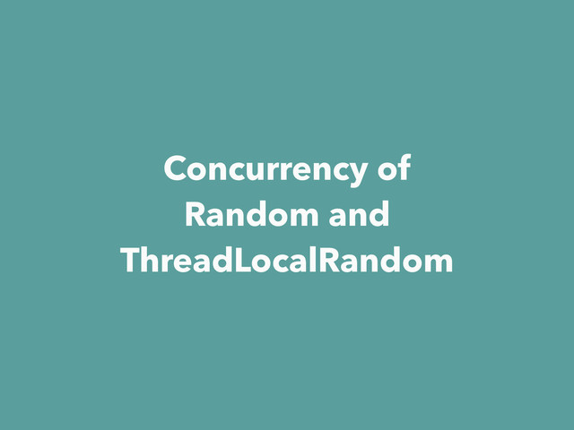 Concurrency of
Random and
ThreadLocalRandom
