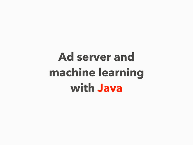 Ad server and
machine learning
with Java

