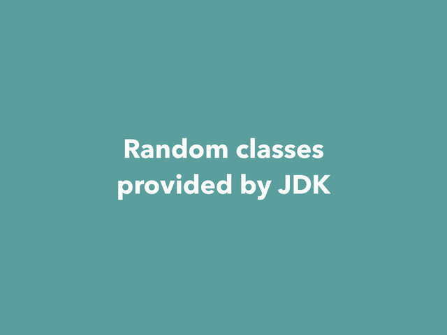 Random classes
provided by JDK
