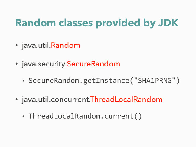 Random classes provided by JDK
• java.util.Random
• java.security.SecureRandom
• SecureRandom.getInstance("SHA1PRNG")	  
• java.util.concurrent.ThreadLocalRandom
• ThreadLocalRandom.current()
