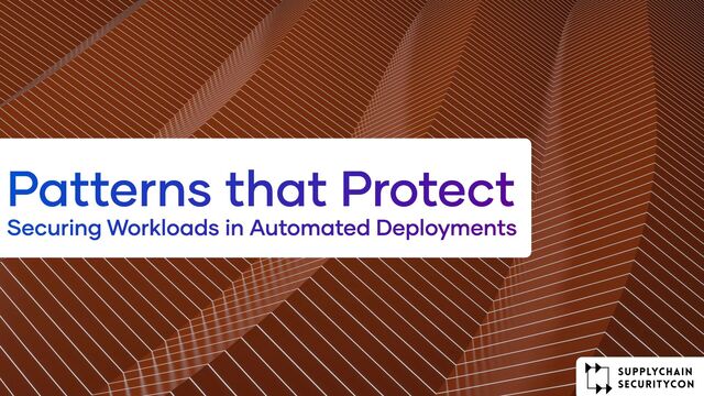 Patterns that Protect
Securing Workloads in Automated Deployments
