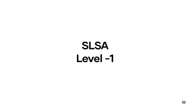 SLSA
Level -1
