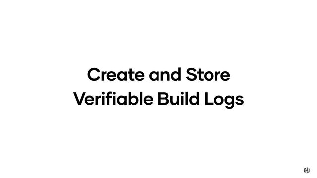 Create and Store
Verifiable Build Logs
