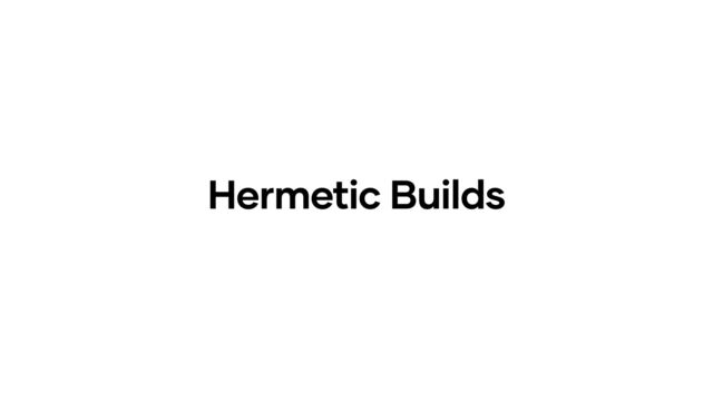 Hermetic Builds
