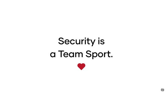 Security is
a Team Sport.
