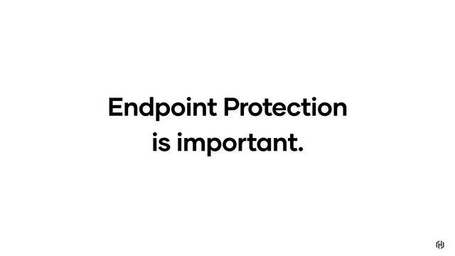 Endpoint Protection
is important.
