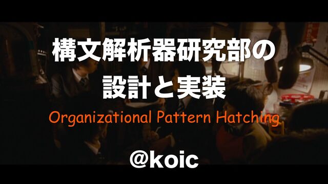ߏจղੳثݚڀ෦ͷ
ઃܭͱ࣮૷
Organizational Pattern Hatching
!LPJD
