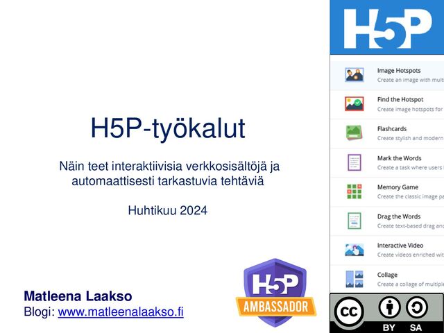 H5P-työkalut
Näin teet interaktiivisia verkkosisältöjä ja
automaattisesti tarkastuvia tehtäviä
Helmikuu 2024
Matleena Laakso
Blogi: www.matleenalaakso.fi
