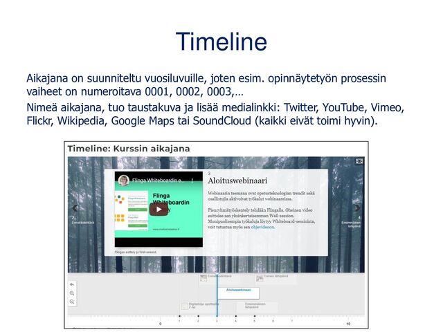 Timeline
Aikajana on suunniteltu vuosiluvuille, joten esim. opinnäytetyön prosessin
vaiheet on numeroitava 0001, 0002, 0003,…
Nimeä aikajana, tuo taustakuva ja lisää medialinkki: Twitter, YouTube, Vimeo,
Flickr, Wikipedia, Google Maps tai SoundCloud (kaikki eivät toimi hyvin).
