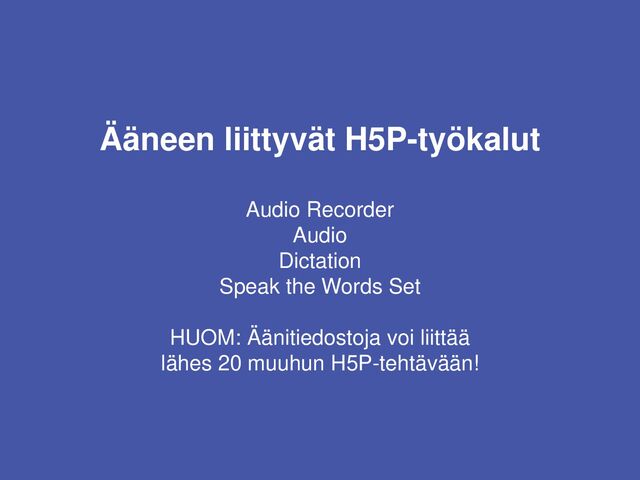 Ääneen liittyvät H5P-työkalut
Audio Recorder
Audio
Dictation
Speak the Words Set
HUOM: Äänitiedostoja voi liittää
lähes 20 muuhun H5P-tehtävään!
