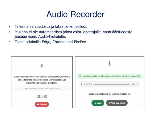 Audio Recorder
• Tallenna äänitiedosto ja lataa se koneellesi.
• Mukana ei ole automaattista jakoa esim. opettajalle, vaan äänitiedosto
jaetaan esim. Audio-työkalulla.
• Toimii selaimilla Edge, Chrome and FireFox.
