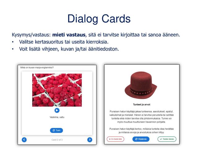 Dialog Cards
Kysymys/vastaus: mieti vastaus, sitä ei tarvitse kirjoittaa tai sanoa ääneen.
• Valitse kertasuoritus tai useita kierroksia.
• Voit lisätä vihjeen, kuvan ja/tai äänitiedoston.
