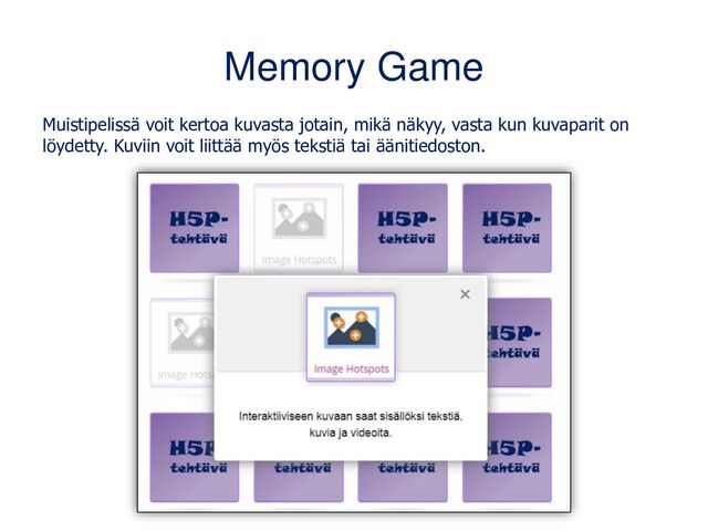 Memory Game
Muistipelissä voit kertoa kuvasta jotain, mikä näkyy, vasta kun kuvaparit on
löydetty. Kuviin voit liittää myös tekstiä tai äänitiedoston.
