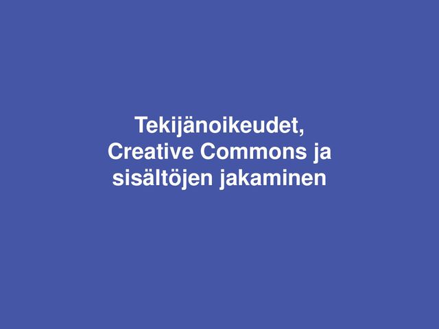 Tekijänoikeudet,
Creative Commons ja
sisältöjen jakaminen
