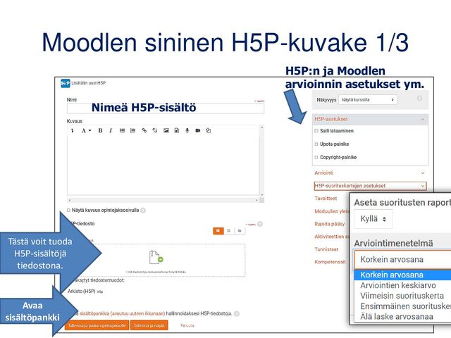 Moodlen sininen H5P-kuvake 1/3
Nimeä H5P-sisältö
H5P:n ja Moodlen
arvioinnin asetukset ym.
Avaa
sisältöpankki
Tästä voit tuoda
H5P-sisältöjä
tiedostona.
