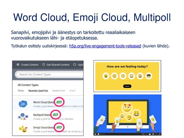 Word Cloud, Emoji Cloud, Multipoll
Sanapilvi, emojipilvi ja äänestys on tarkoitettu reaaliaikaiseen
vuorovaikutukseen lähi- ja etäopetuksessa.
Työkalun esittely uutiskirjeessä: h5p.org/live-engagement-tools-released (kuvien lähde).
