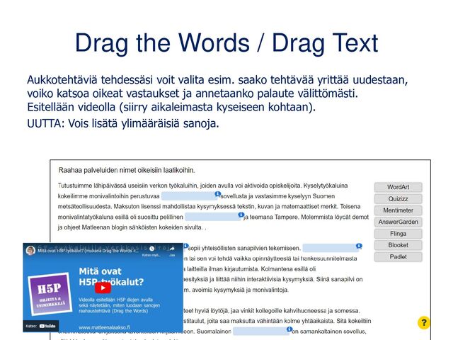 Drag the Words / Drag Text
Aukkotehtäviä tehdessäsi voit valita esim. saako tehtävää yrittää uudestaan,
voiko katsoa oikeat vastaukset ja annetaanko palaute välittömästi.
Esitellään videolla (siirry aikaleimasta kyseiseen kohtaan).
