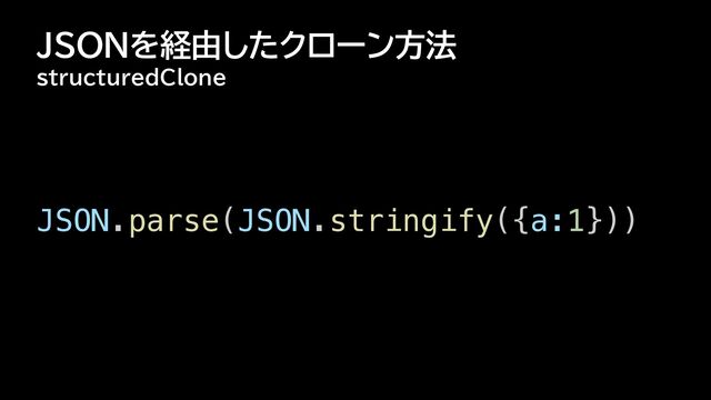 JSONを経由したクローン方法
structuredClone
JSON.parse(JSON.stringify({a:1}))


