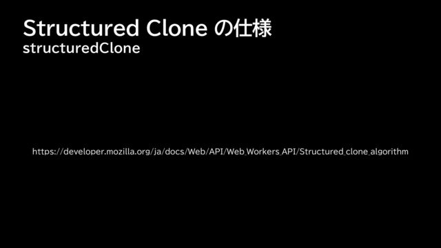 Structured Clone の仕様
structuredClone
https://developer.mozilla.org/ja/docs/Web/API/Web_Workers_API/Structured_clone_algorithm
