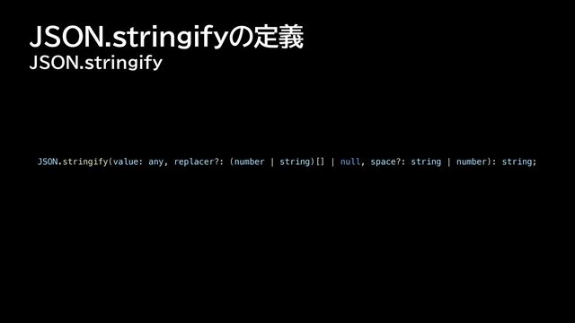 JSON.stringifyの定義
JSON.stringify
JSON.stringify(value: any, replacer?: (number | string)[] | null, space?: string | number): string;
