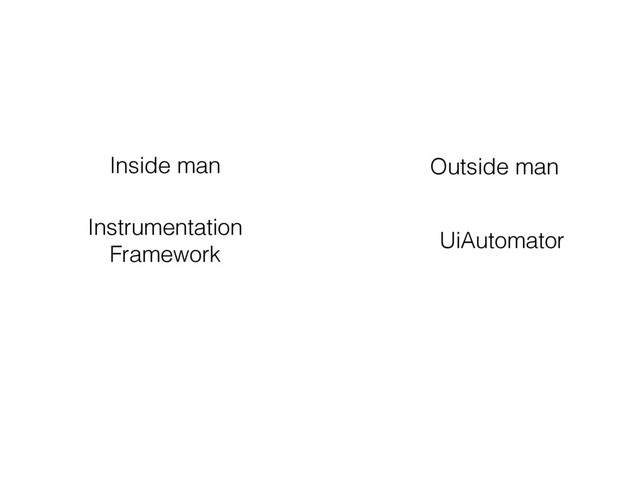 Inside man Outside man
Instrumentation
Framework
UiAutomator
