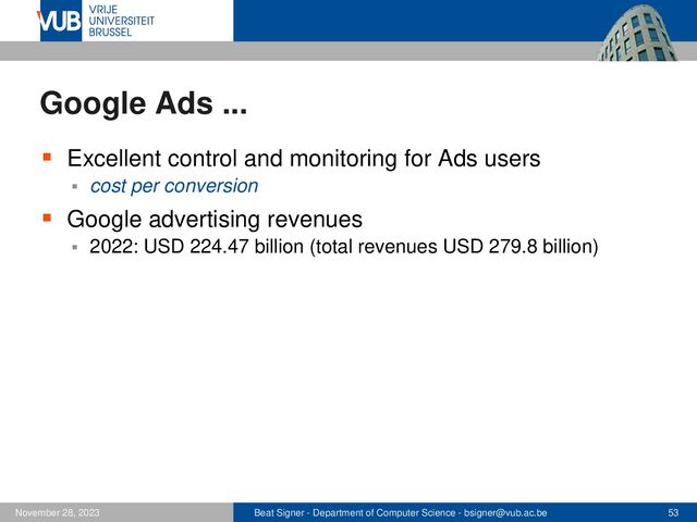Beat Signer - Department of Computer Science - bsigner@vub.ac.be 53
November 28, 2023
Google Ads ...
▪ Excellent control and monitoring for Ads users
▪ cost per conversion
▪ Google advertising revenues
▪ 2022: USD 224.47 billion (total revenues USD 279.8 billion)
