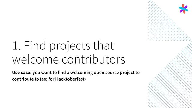 1. Find projects that
welcome contributors
Use case: you want to find a welcoming open source project to
contribute to (ex: for Hacktoberfest)
