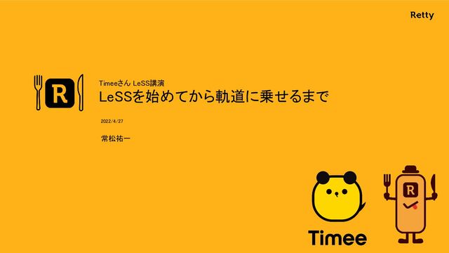 Timeeさん LeSS講演 
LeSSを始めてから軌道に乗せるまで 
常松祐一 
2022/4/27 

