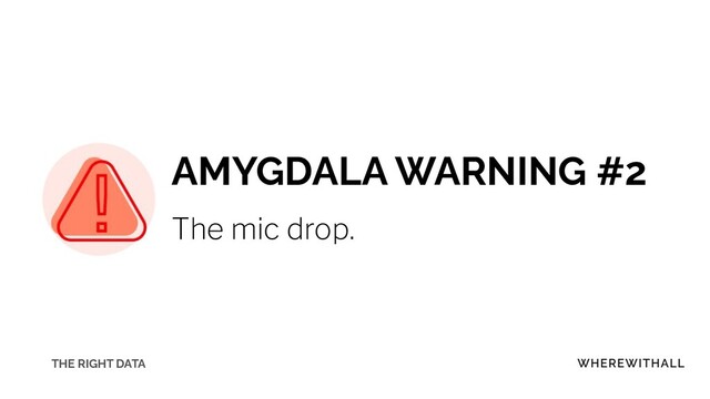AMYGDALA WARNING #2
The mic drop.
THE RIGHT DATA
