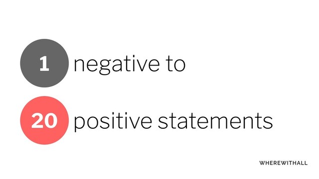 negative to
positive statements
20
1
